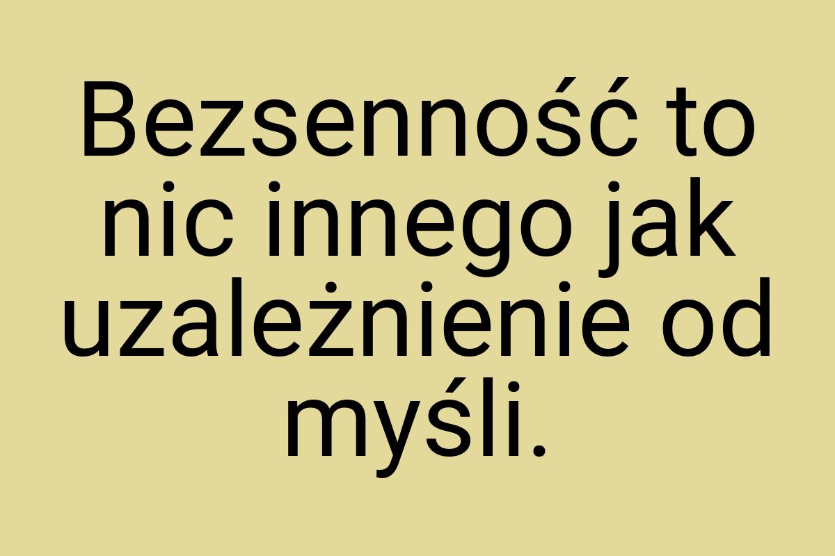 Bezsenność to nic innego jak uzależnienie od myśli