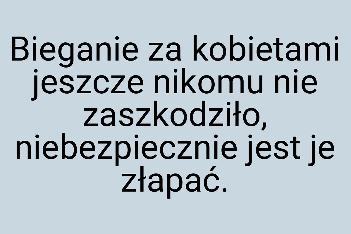 Bieganie za kobietami jeszcze nikomu nie zaszkodziło