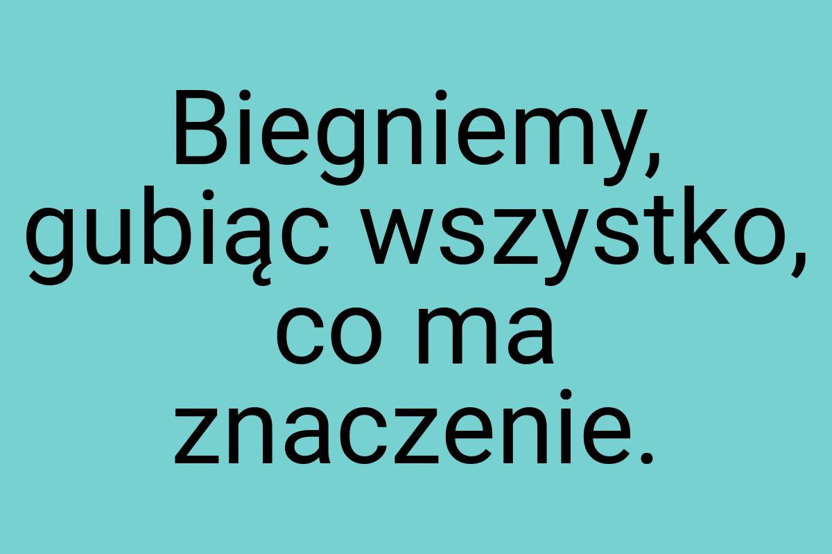 Biegniemy, gubiąc wszystko, co ma znaczenie