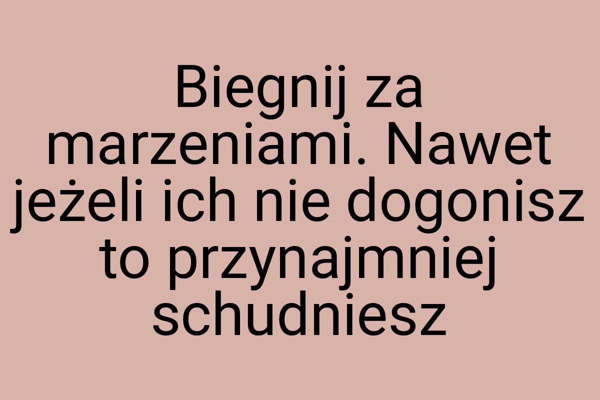 Biegnij za marzeniami. Nawet jeżeli ich nie dogonisz to