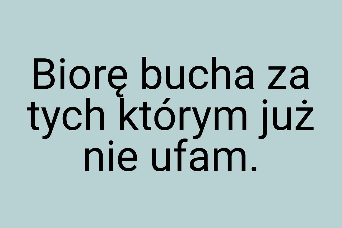 Biorę bucha za tych którym już nie ufam