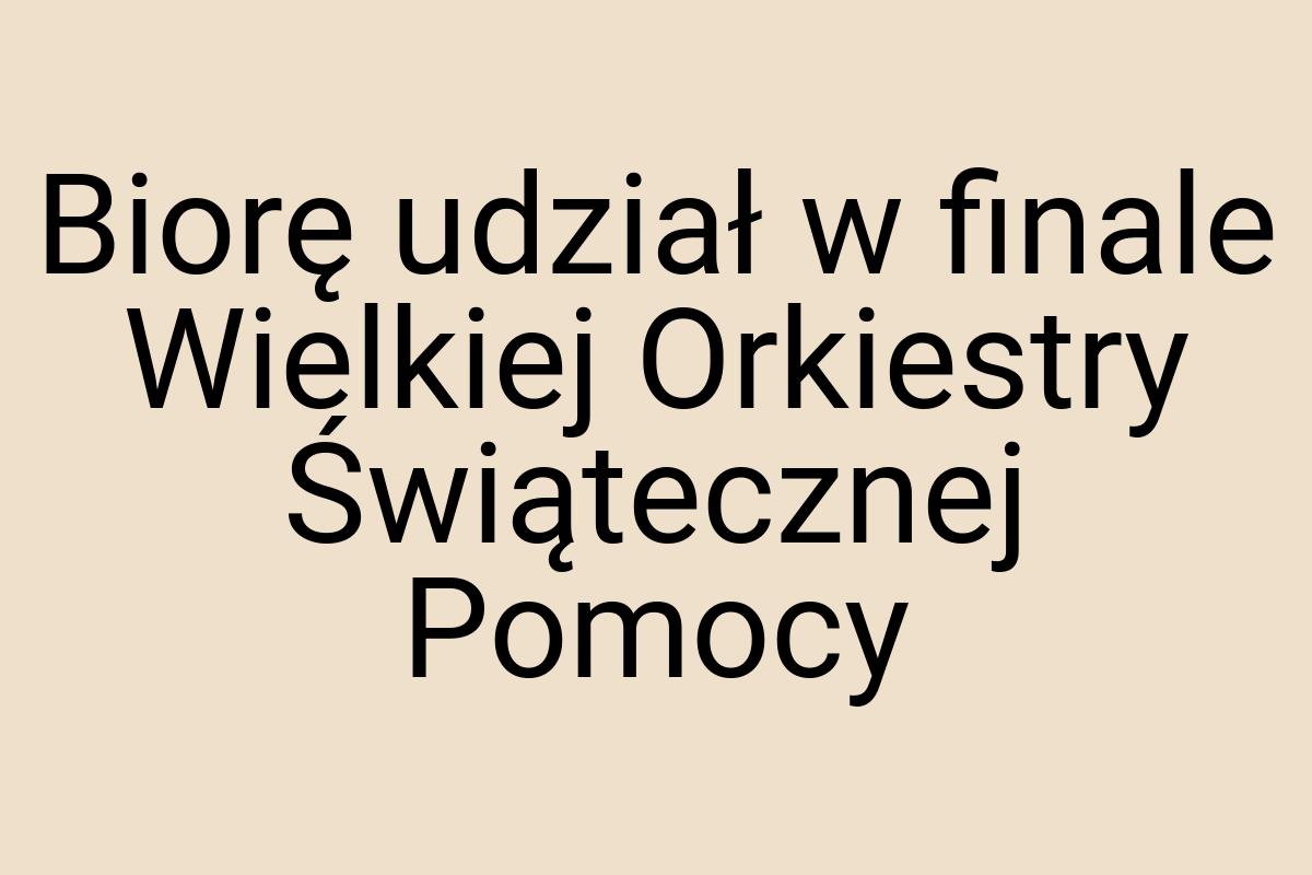 Biorę udział w finale Wielkiej Orkiestry Świątecznej Pomocy