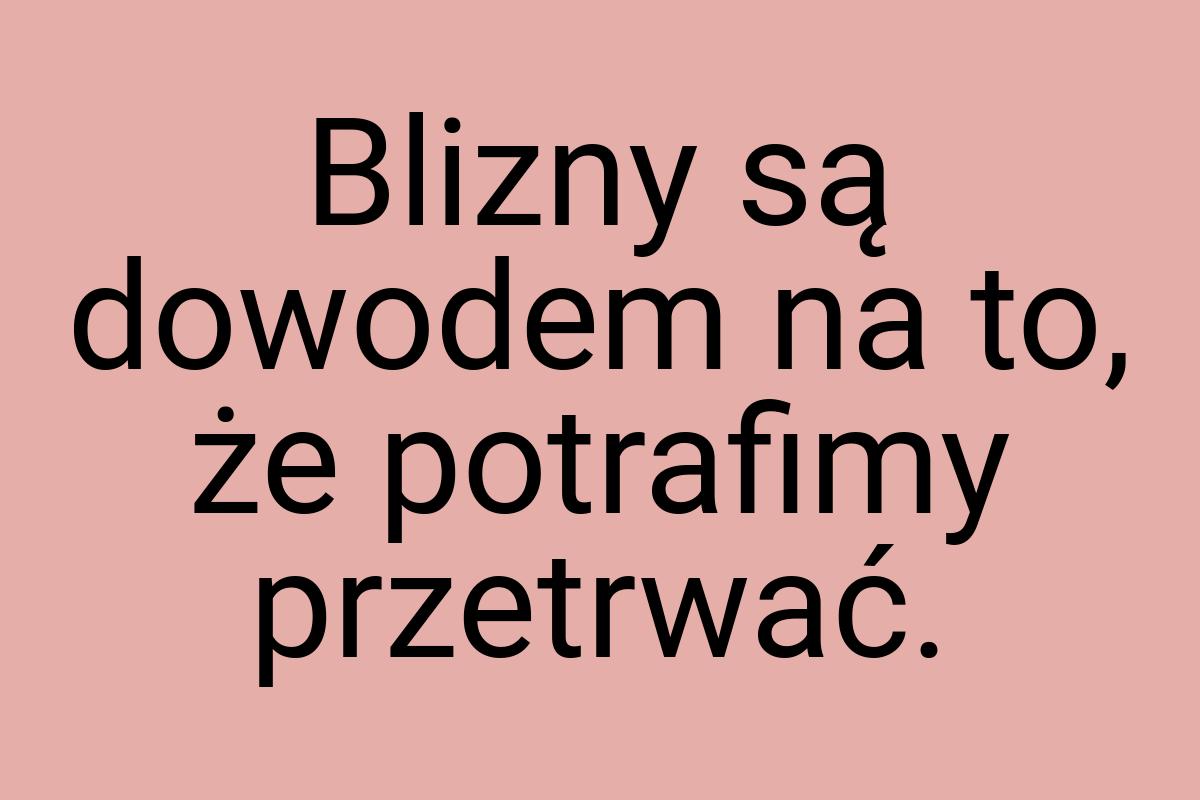 Blizny są dowodem na to, że potrafimy przetrwać