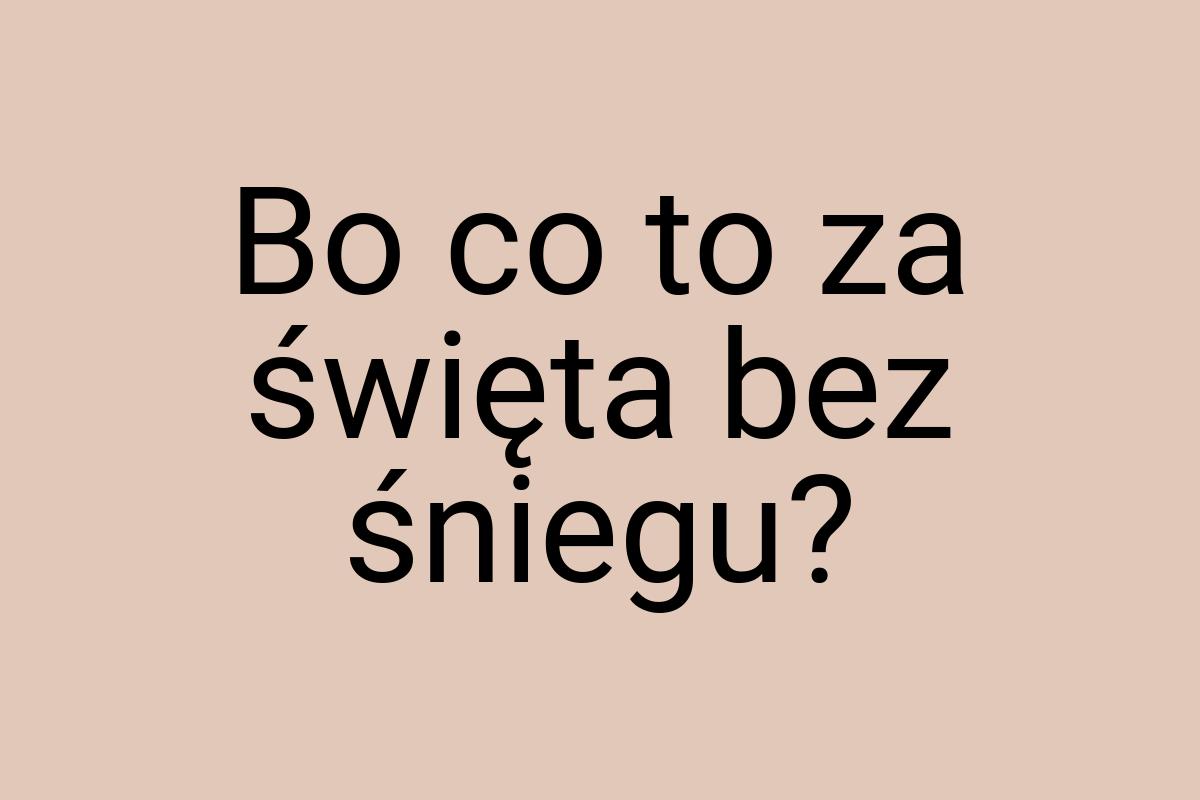 Bo co to za święta bez śniegu