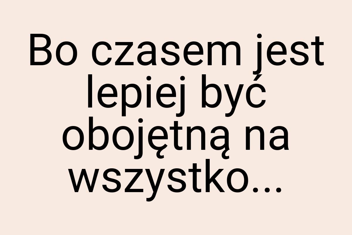 Bo czasem jest lepiej być obojętną na wszystko