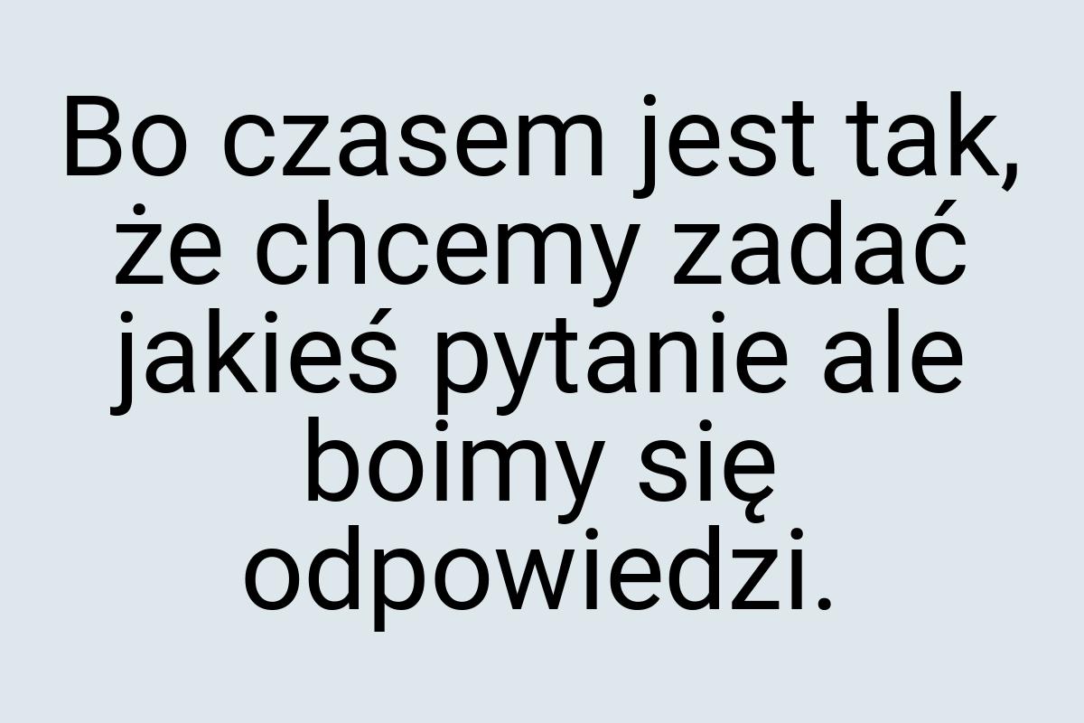 Bo czasem jest tak, że chcemy zadać jakieś pytanie ale