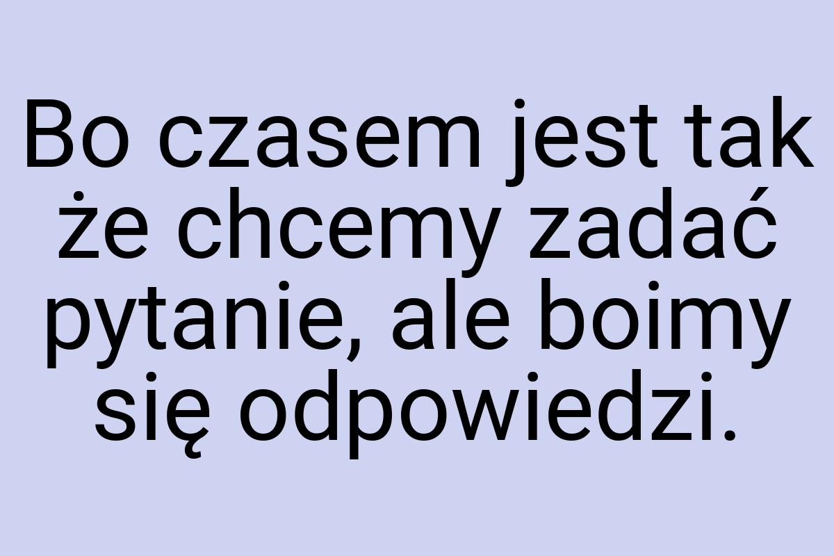 Bo czasem jest tak że chcemy zadać pytanie, ale boimy się