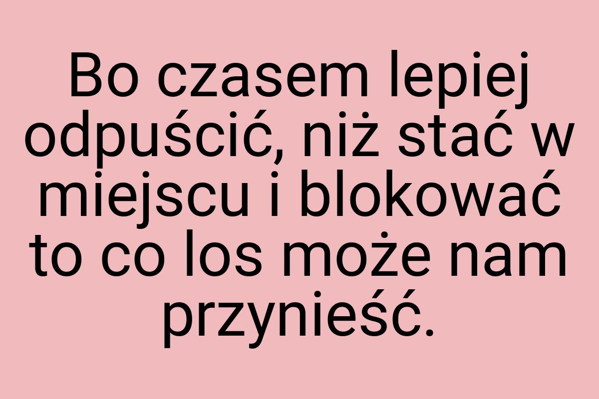 Bo czasem lepiej odpuścić, niż stać w miejscu i blokować to