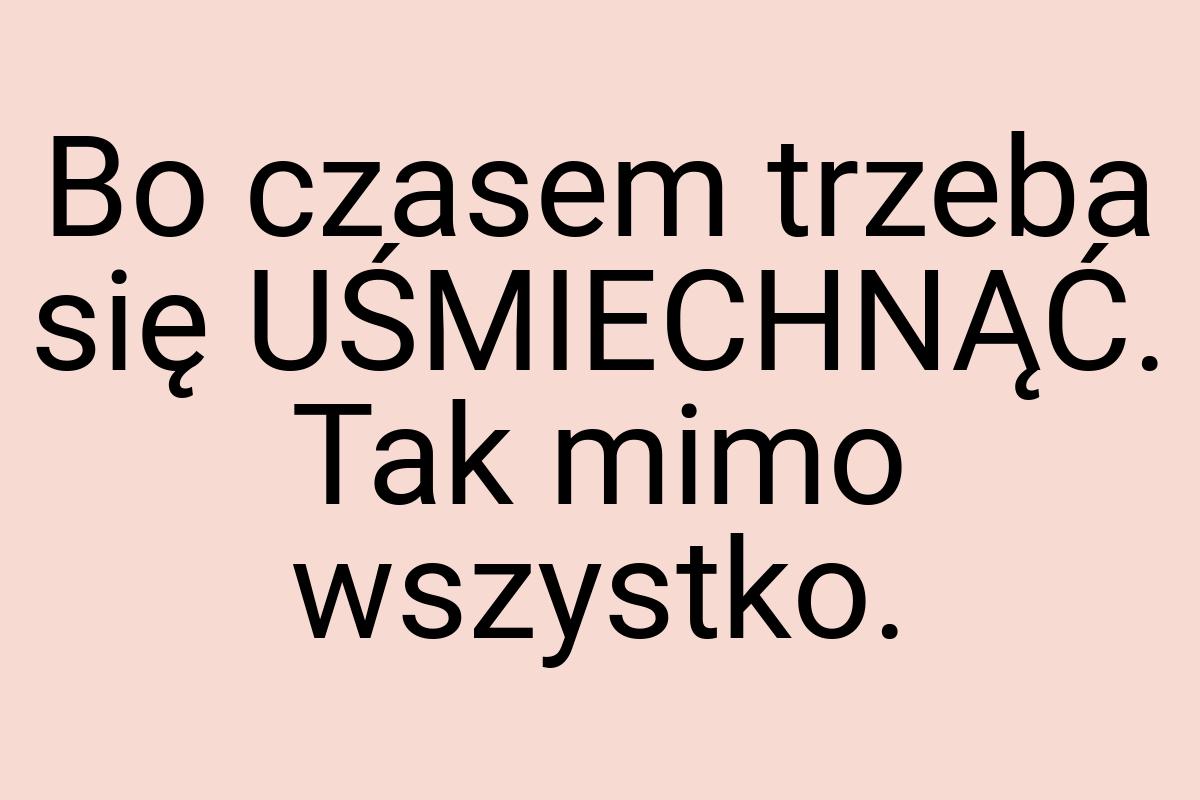 Bo czasem trzeba się UŚMIECHNĄĆ. Tak mimo wszystko