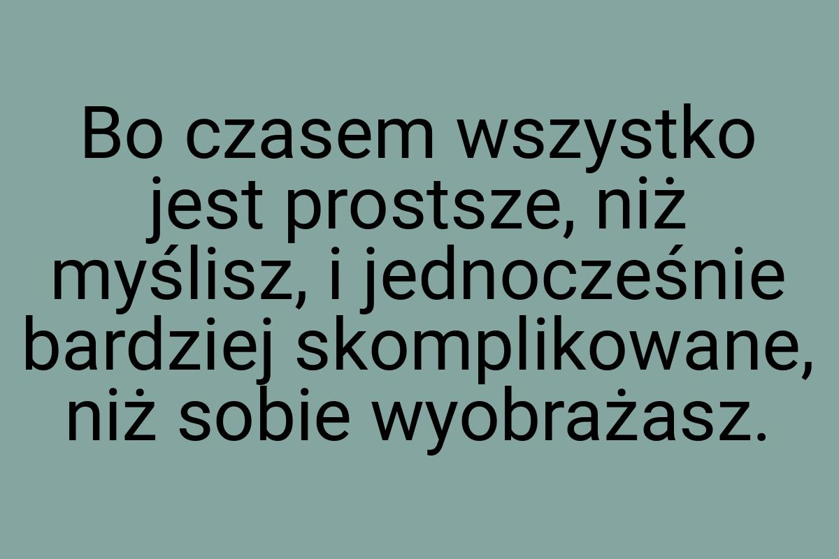 Bo czasem wszystko jest prostsze, niż myślisz, i