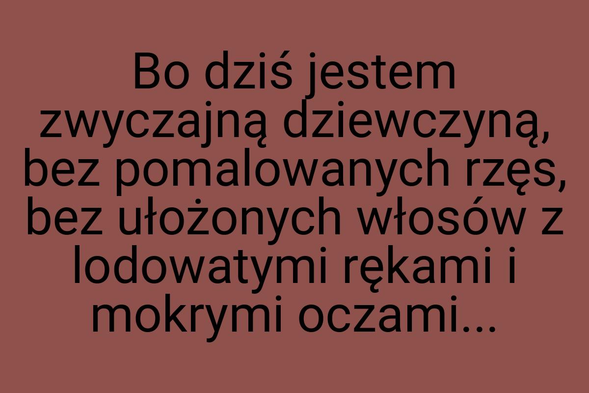 Bo dziś jestem zwyczajną dziewczyną, bez pomalowanych rzęs