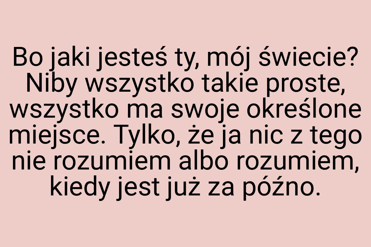 Bo jaki jesteś ty, mój świecie? Niby wszystko takie proste