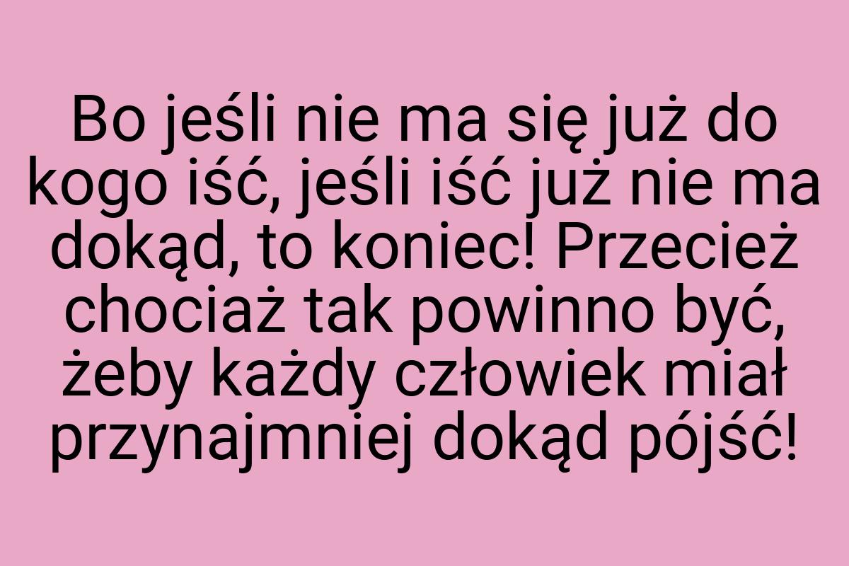 Bo jeśli nie ma się już do kogo iść, jeśli iść już nie ma