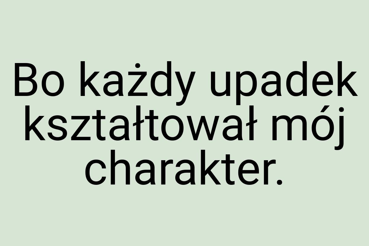 Bo każdy upadek kształtował mój charakter