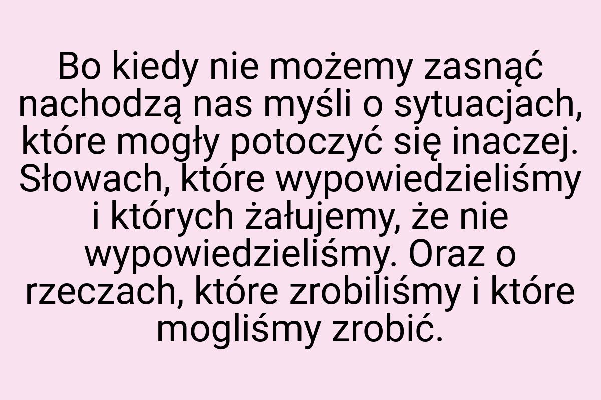 Bo kiedy nie możemy zasnąć nachodzą nas myśli o sytuacjach