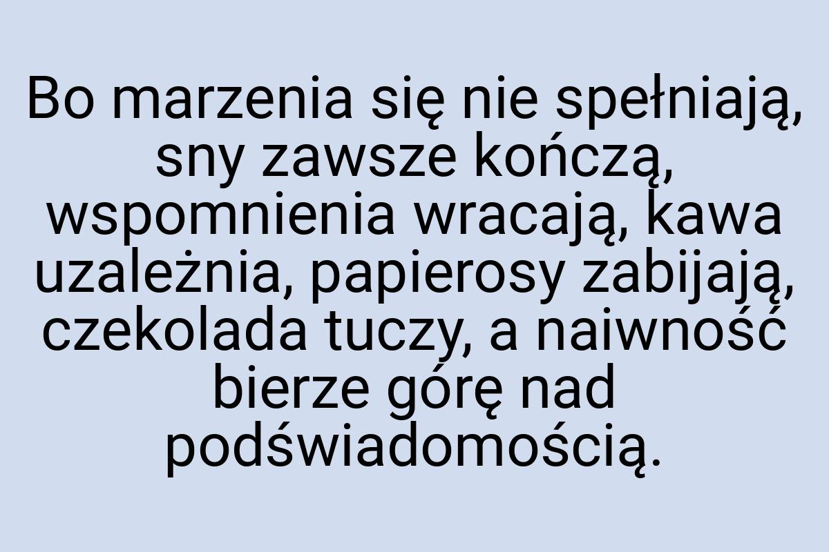 Bo marzenia się nie spełniają, sny zawsze kończą