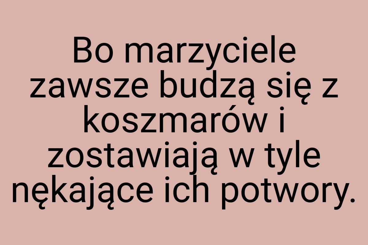 Bo marzyciele zawsze budzą się z koszmarów i zostawiają w