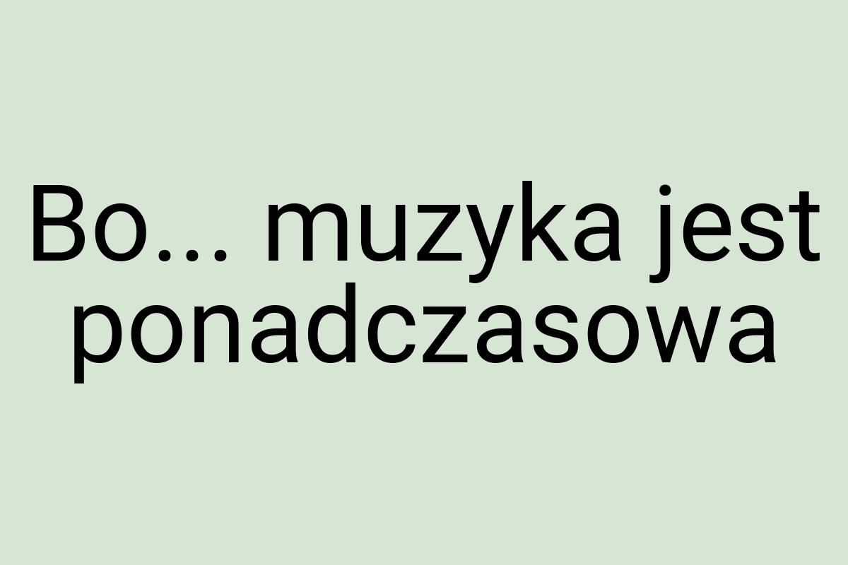 Bo... muzyka jest ponadczasowa