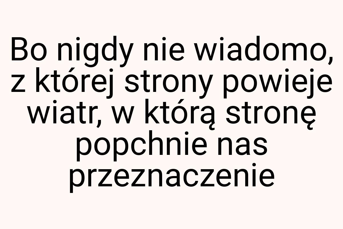 Bo nigdy nie wiadomo, z której strony powieje wiatr, w