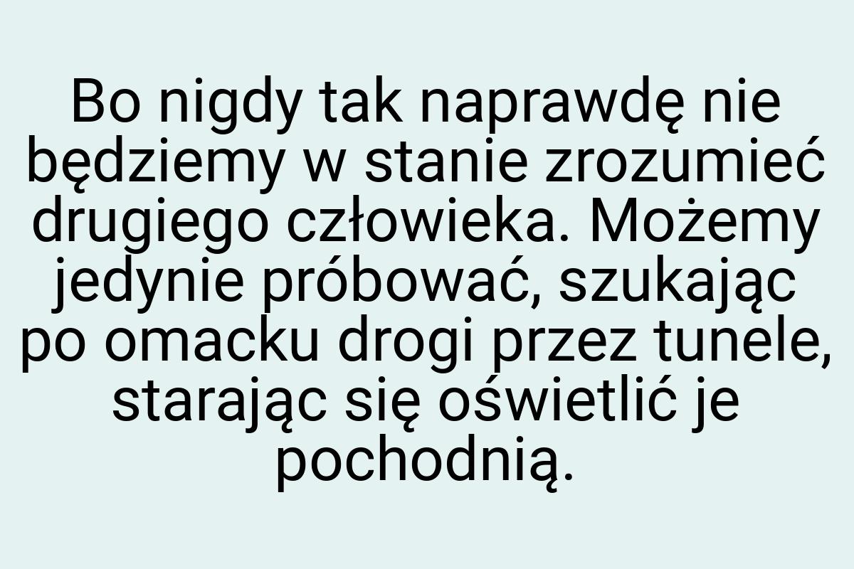 Bo nigdy tak naprawdę nie będziemy w stanie zrozumieć