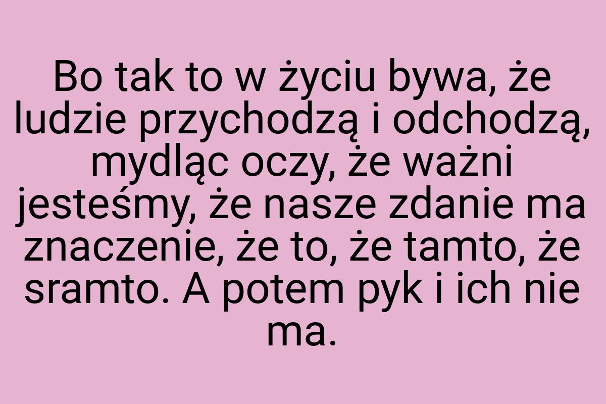 Bo tak to w życiu bywa, że ludzie przychodzą i odchodzą