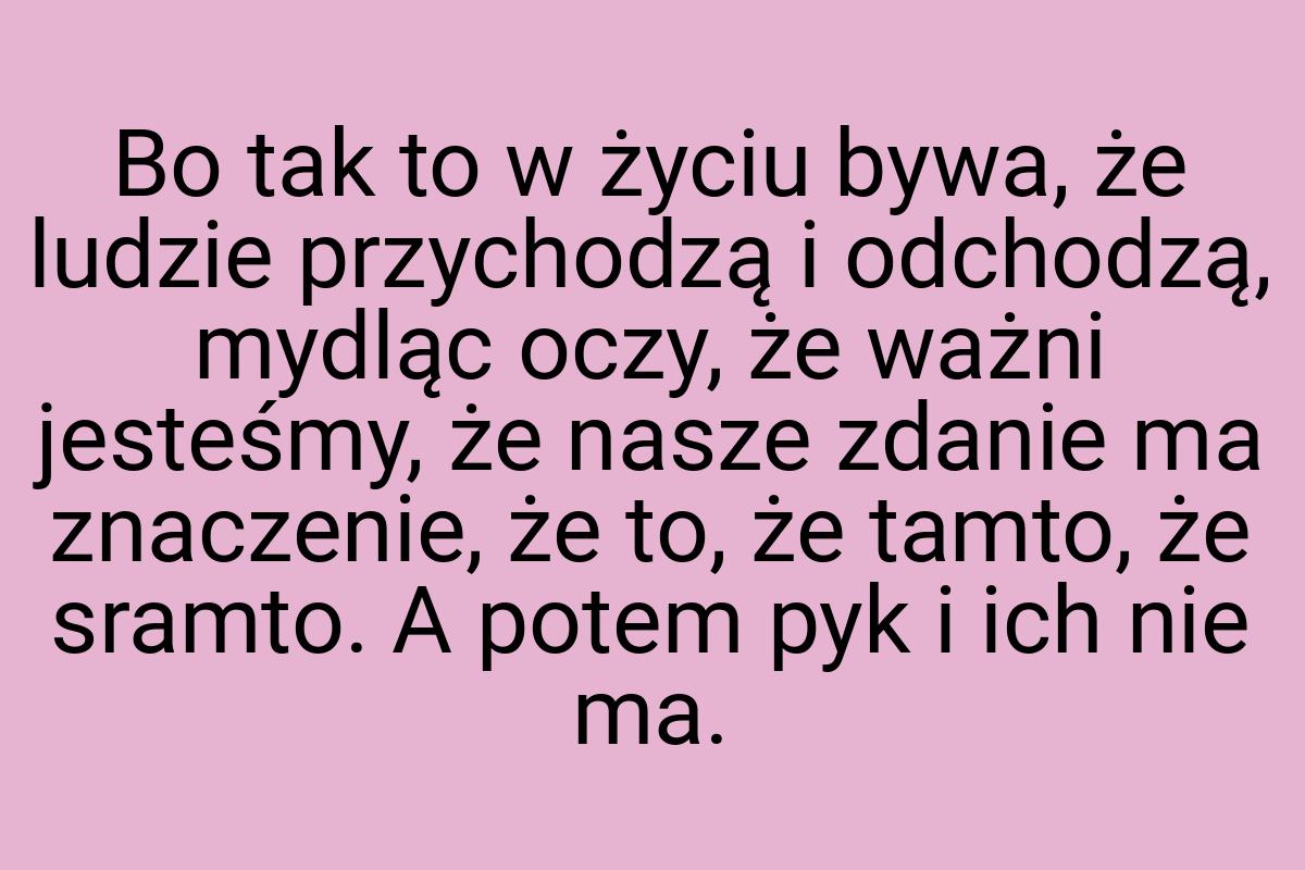 Bo tak to w życiu bywa, że ludzie przychodzą i odchodzą