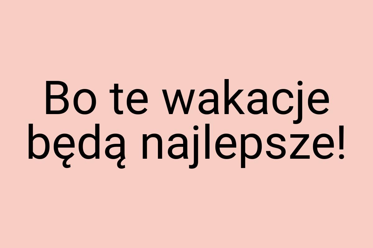 Bo te wakacje będą najlepsze