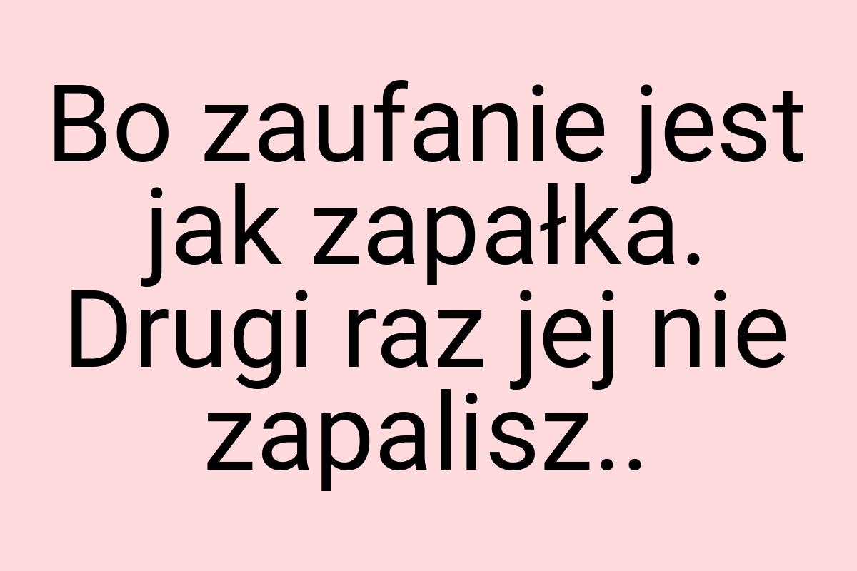 Bo zaufanie jest jak zapałka. Drugi raz jej nie zapalisz