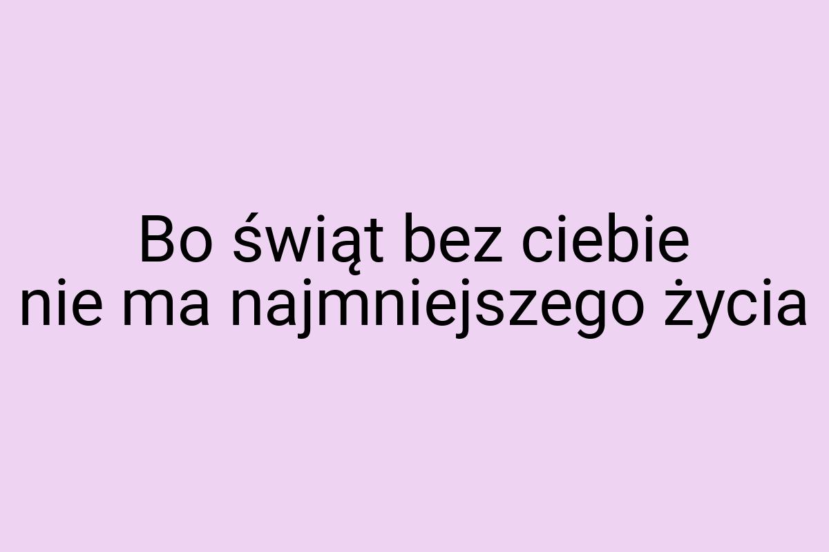 Bo świąt bez ciebie nie ma najmniejszego życia