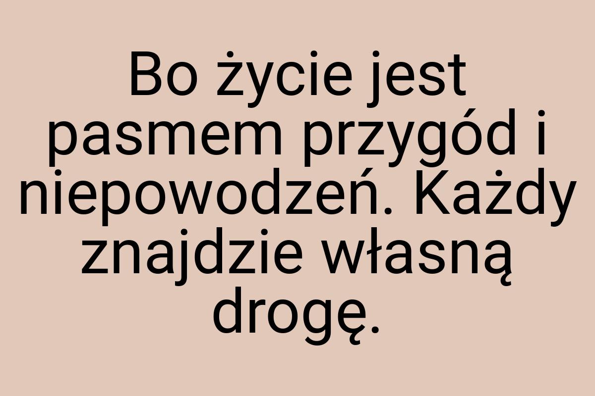 Bo życie jest pasmem przygód i niepowodzeń. Każdy znajdzie