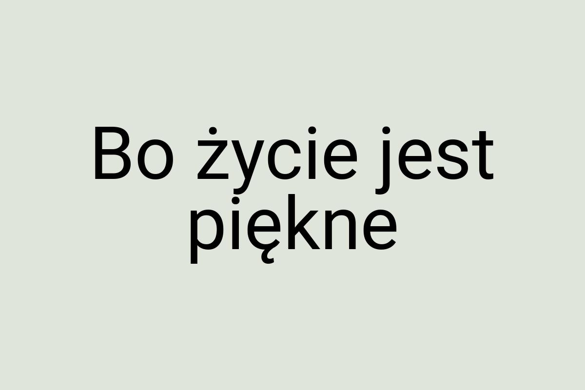 Bo życie jest piękne