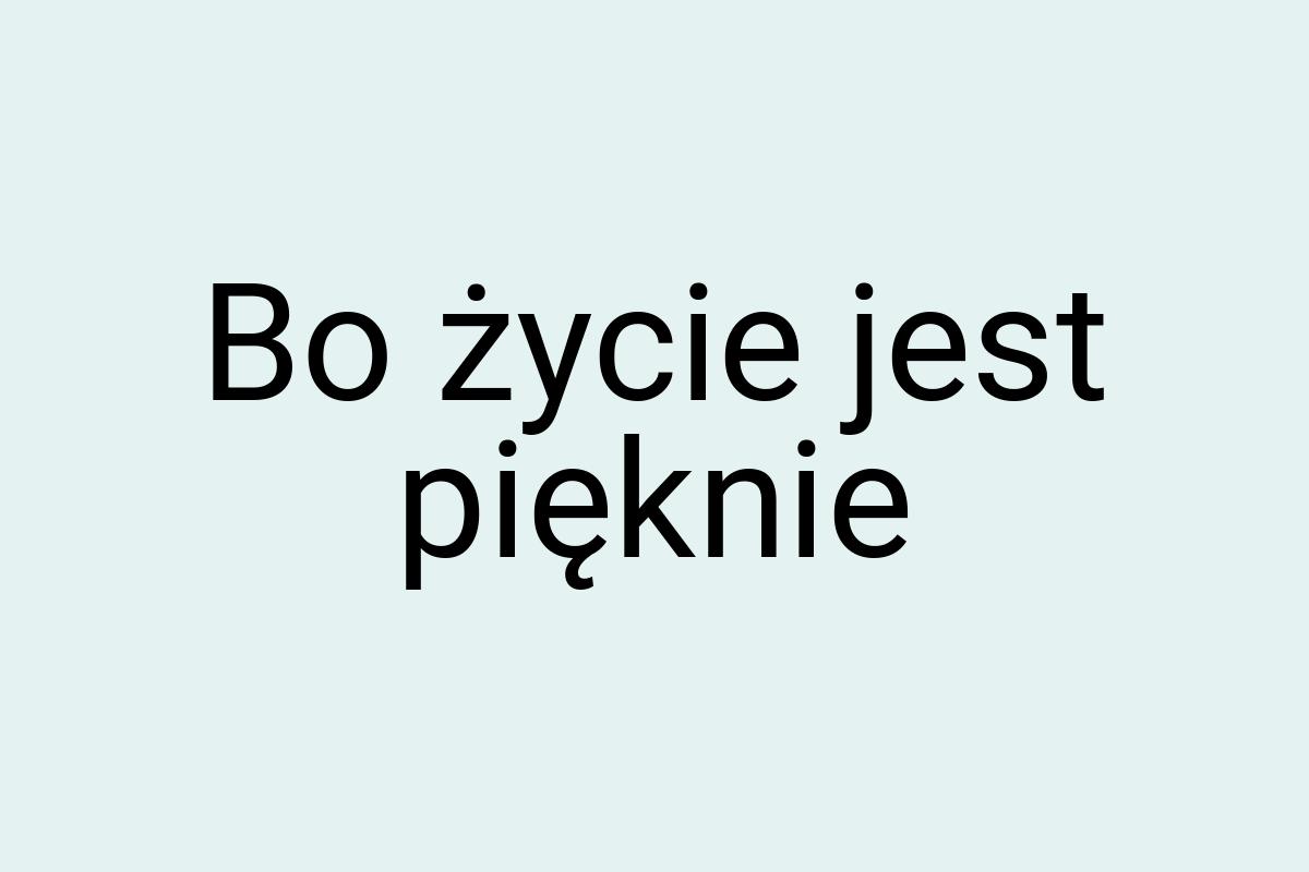 Bo życie jest pięknie