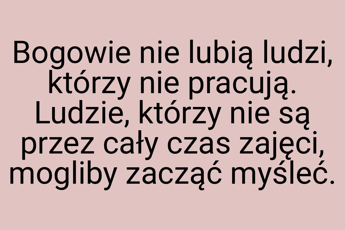 Bogowie nie lubią ludzi, którzy nie pracują. Ludzie, którzy