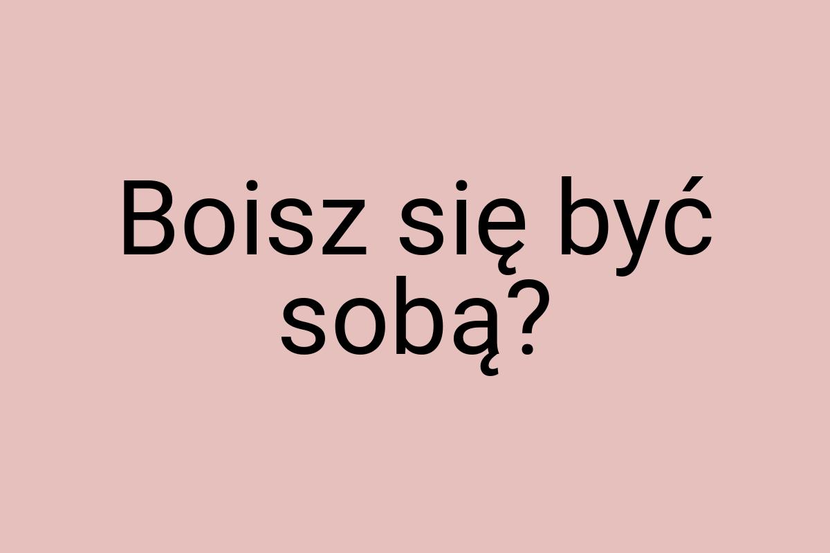 Boisz się być sobą