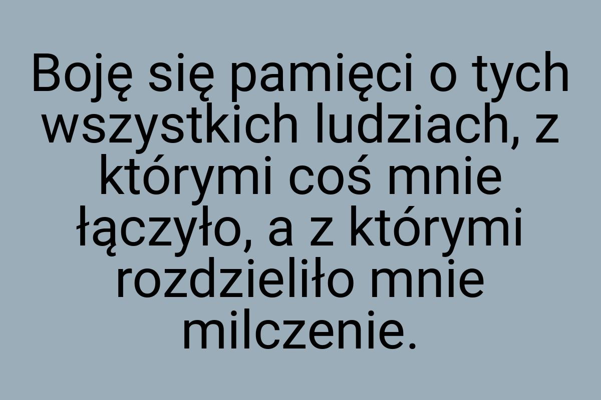 Boję się pamięci o tych wszystkich ludziach, z którymi coś