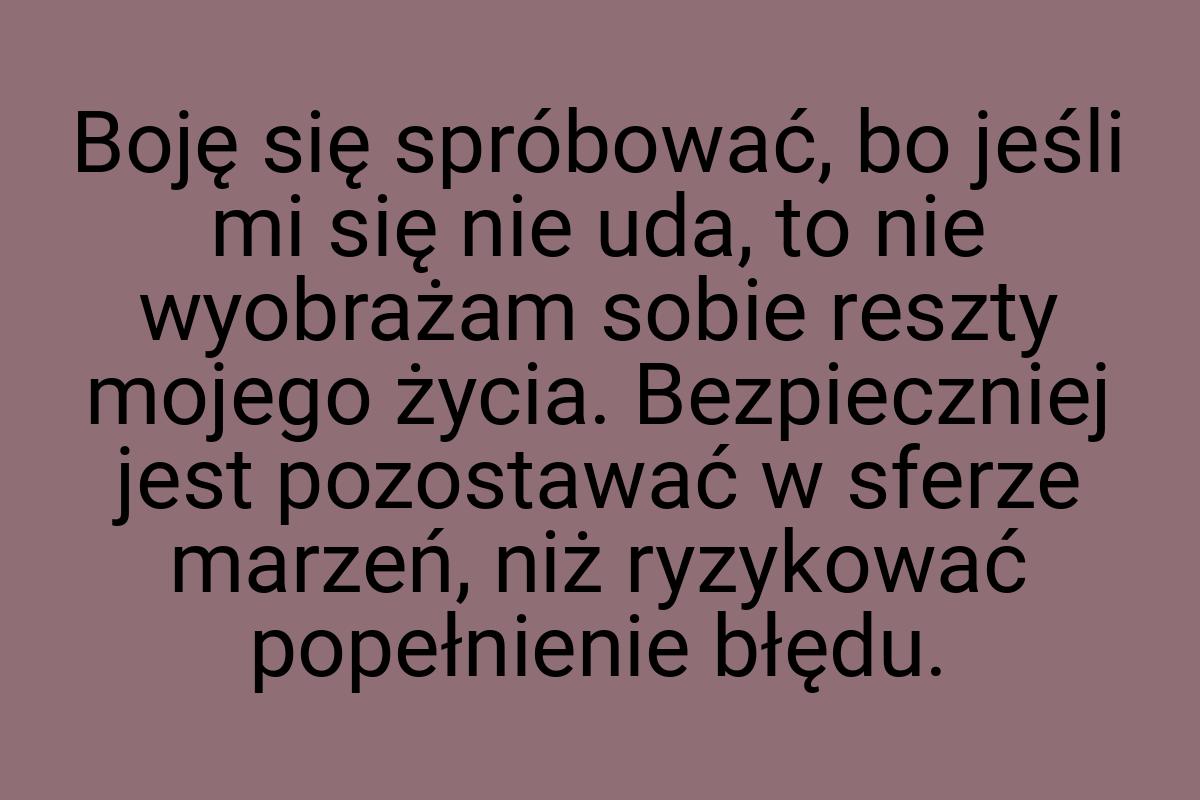 Boję się spróbować, bo jeśli mi się nie uda, to nie