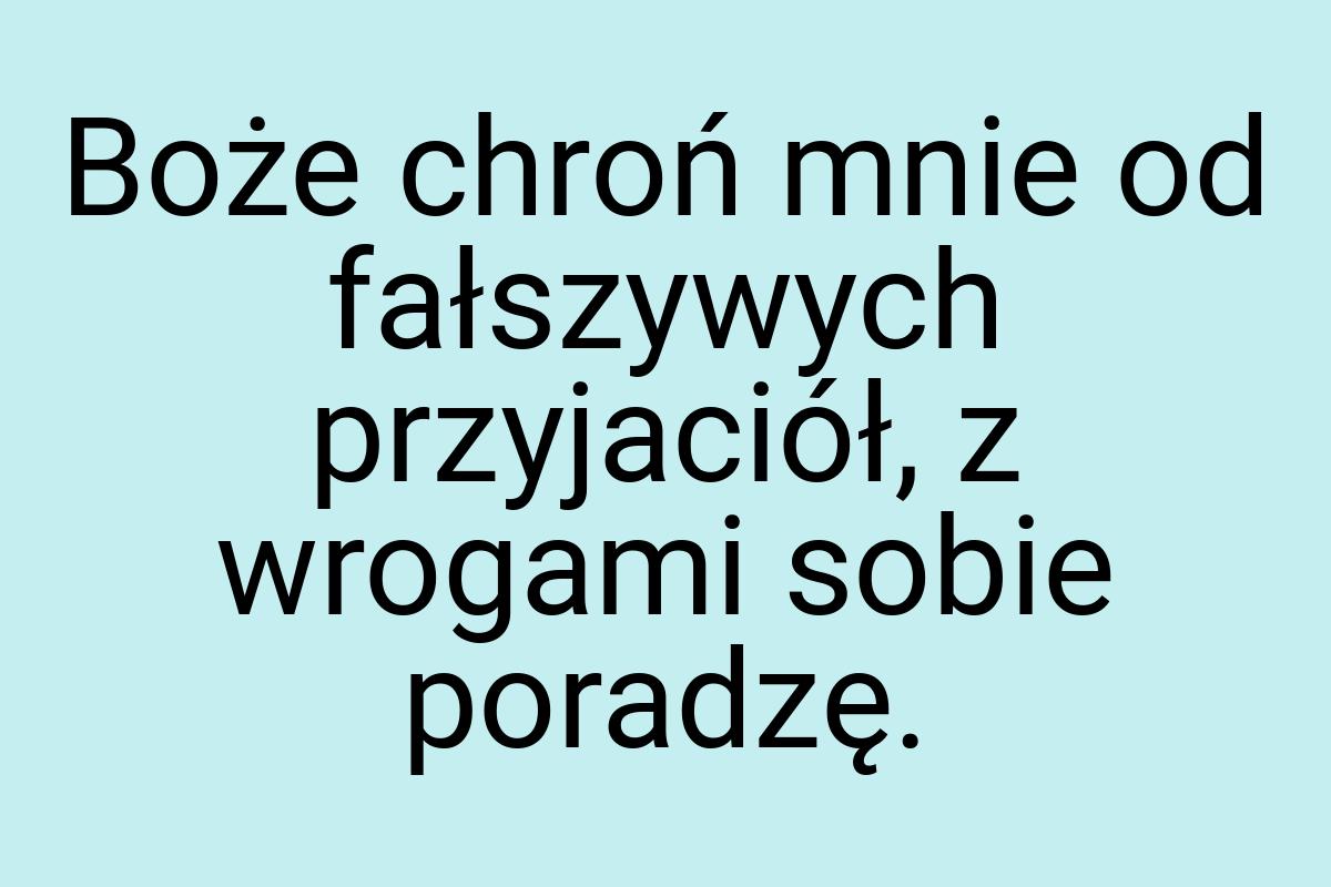 Boże chroń mnie od fałszywych przyjaciół, z wrogami sobie