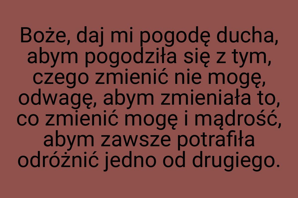 Boże, daj mi pogodę ducha, abym pogodziła się z tym, czego