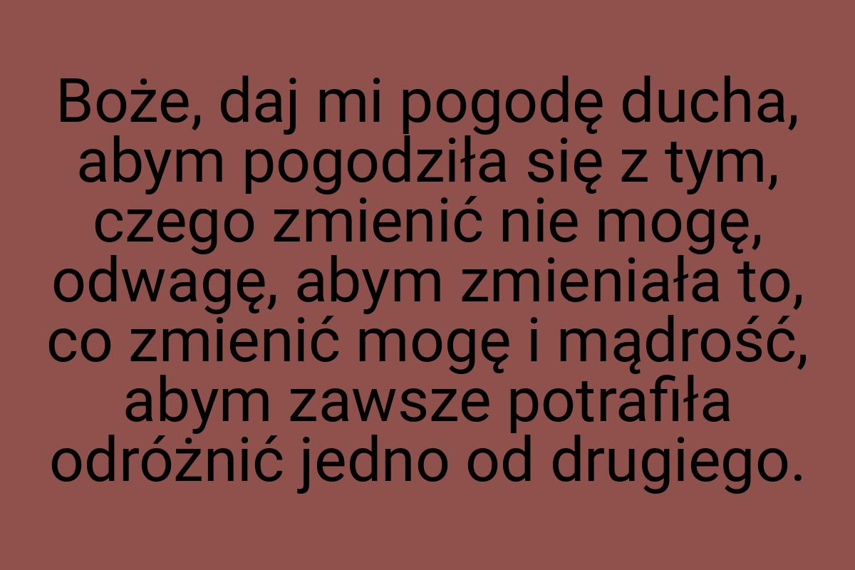 Boże, daj mi pogodę ducha, abym pogodziła się z tym, czego