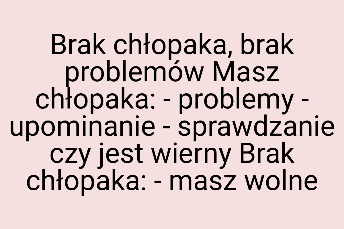 Brak chłopaka, brak problemów Masz chłopaka: - problemy