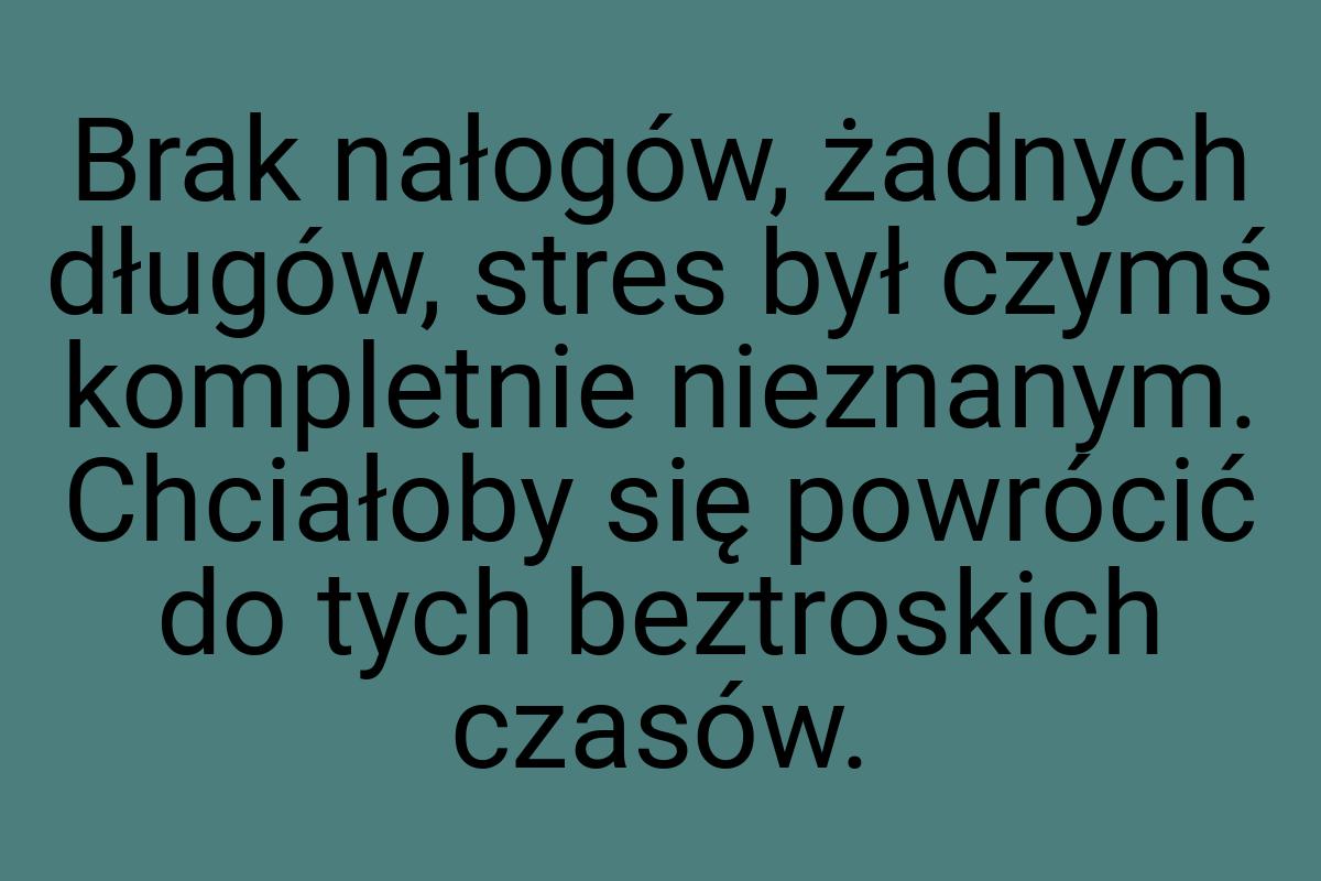 Brak nałogów, żadnych długów, stres był czymś kompletnie