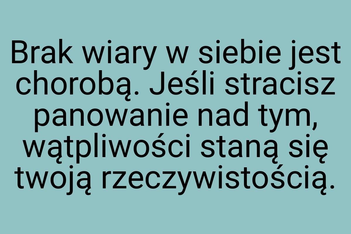 Brak wiary w siebie jest chorobą. Jeśli stracisz panowanie