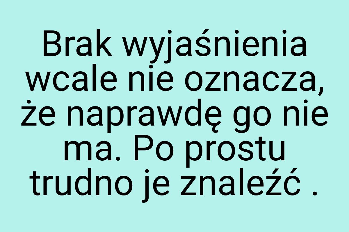 Brak wyjaśnienia wcale nie oznacza, że naprawdę go nie ma