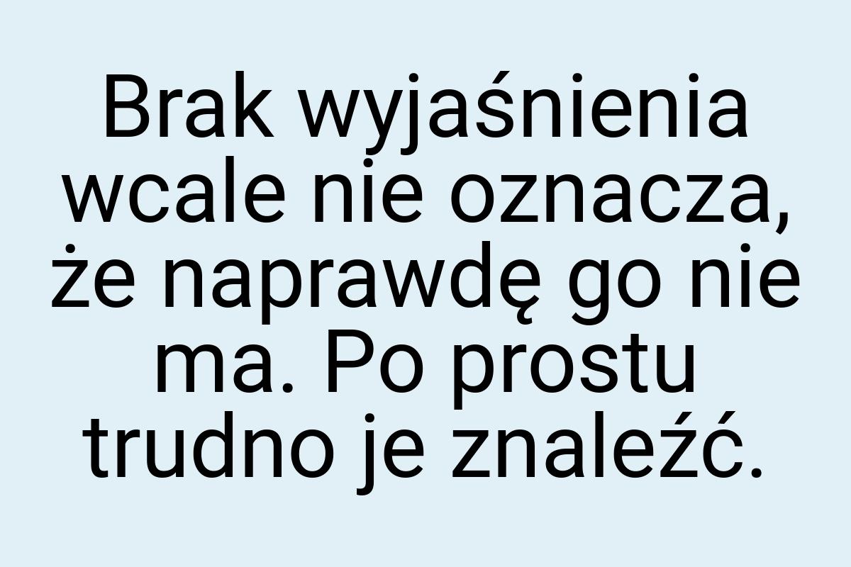 Brak wyjaśnienia wcale nie oznacza, że naprawdę go nie ma