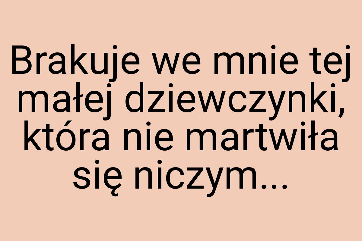 Brakuje we mnie tej małej dziewczynki, która nie martwiła