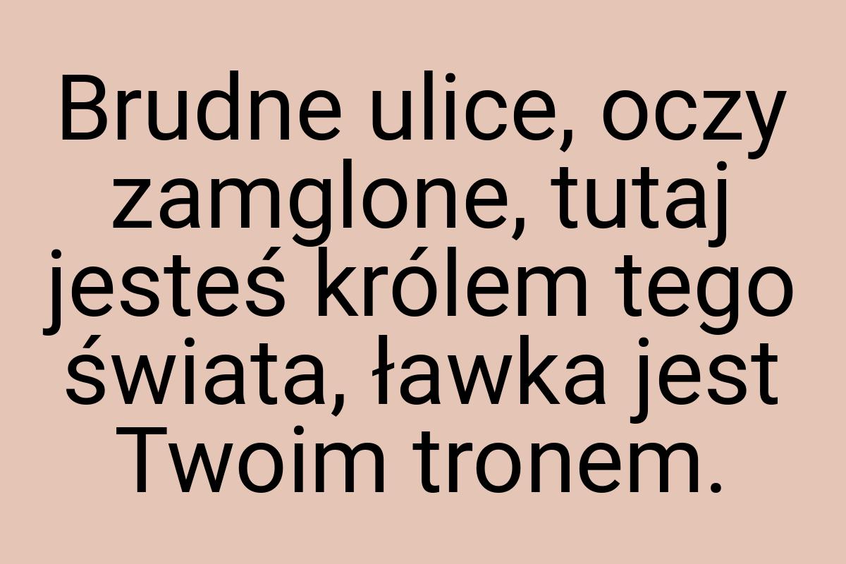 Brudne ulice, oczy zamglone, tutaj jesteś królem tego