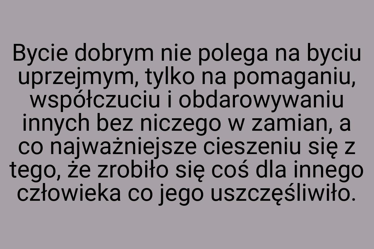 Bycie dobrym nie polega na byciu uprzejmym, tylko na