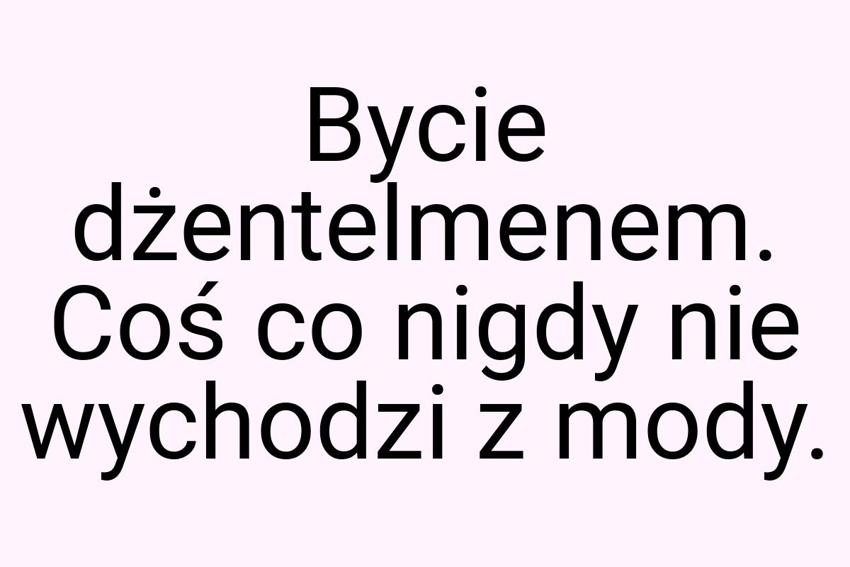 Bycie dżentelmenem. Coś co nigdy nie wychodzi z mody