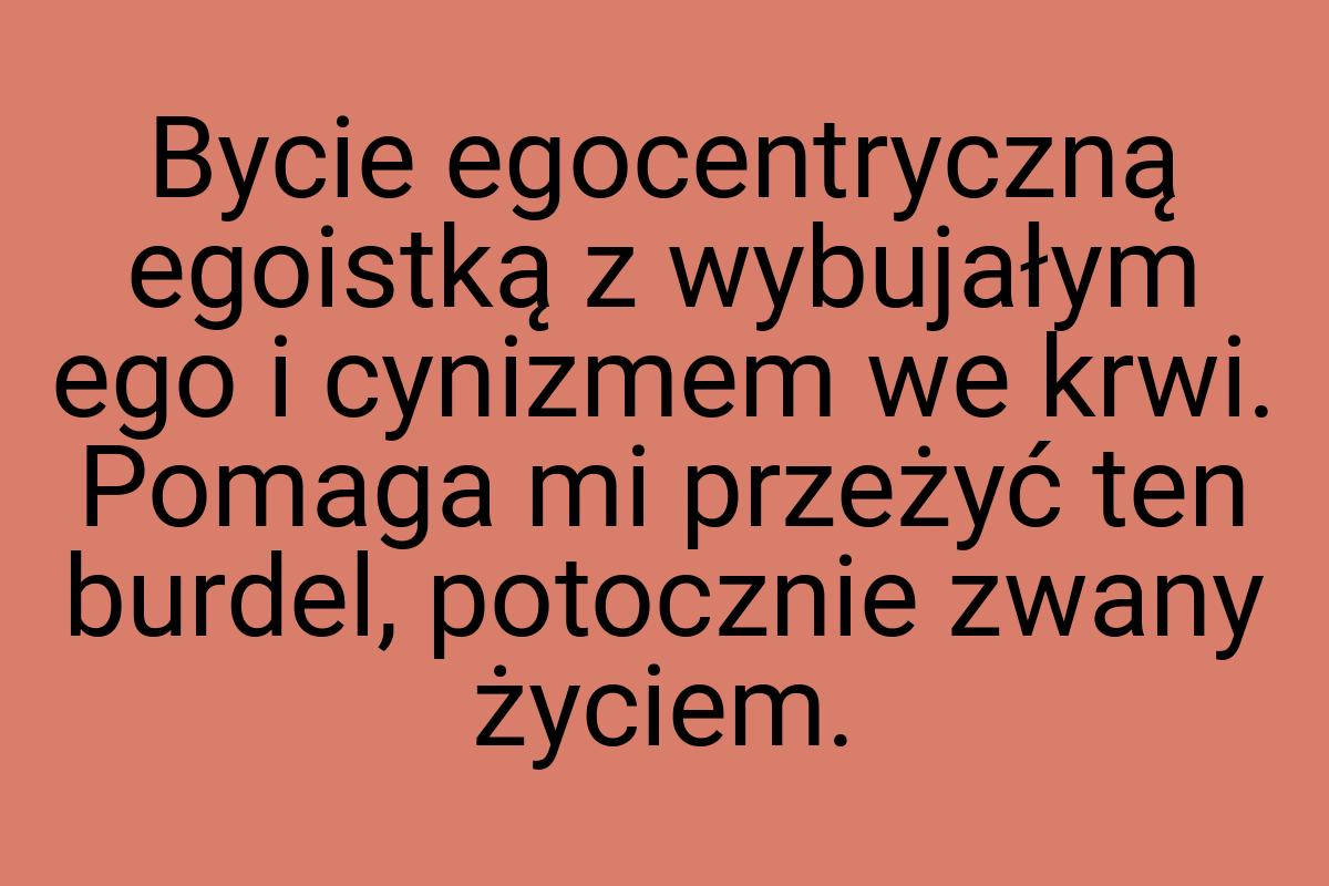 Bycie egocentryczną egoistką z wybujałym ego i cynizmem we