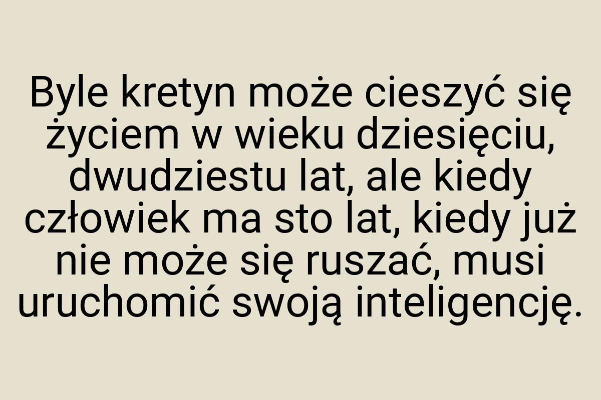 Byle kretyn może cieszyć się życiem w wieku dziesięciu